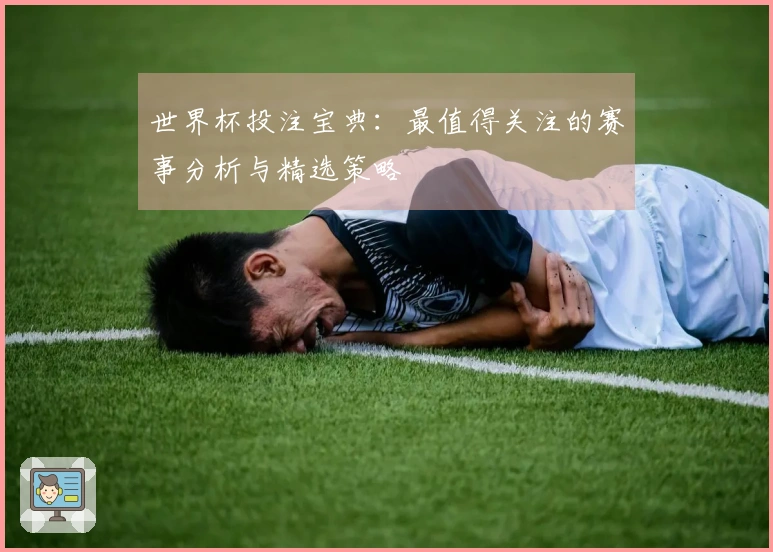 世界杯投注宝典：最值得关注的赛事分析与精选策略