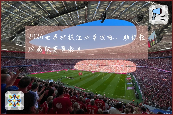 2026世界杯投注必看攻略，助你轻松赢取赛事彩金