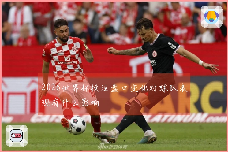 2026世界杯投注盘口变化对球队表现有什么影响