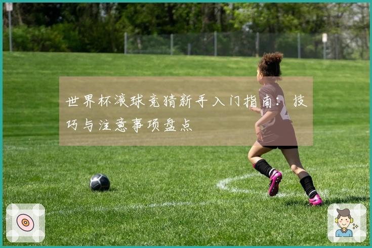 世界杯滚球竞猜新手入门指南：技巧与注意事项盘点