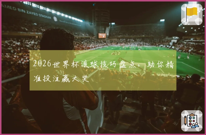 2026世界杯滚球技巧盘点，助你精准投注赢大奖
