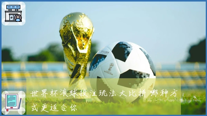 世界杯滚球投注玩法大比拼 哪种方式更适合你