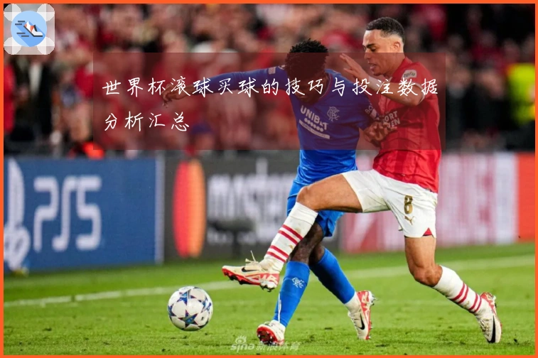 世界杯滚球买球的技巧与投注数据分析汇总