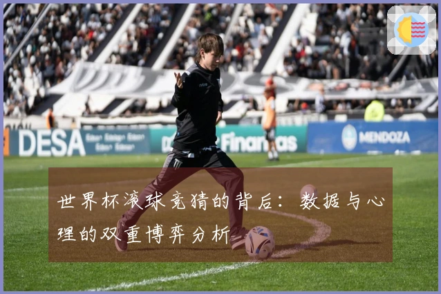 世界杯滚球竞猜的背后：数据与心理的双重博弈分析