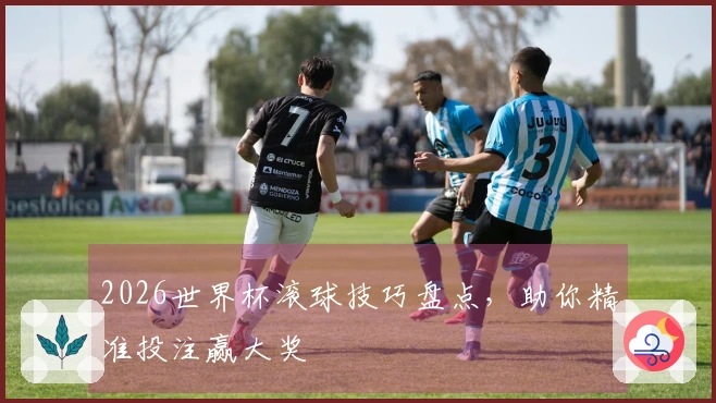 2026世界杯滚球技巧盘点，助你精准投注赢大奖
