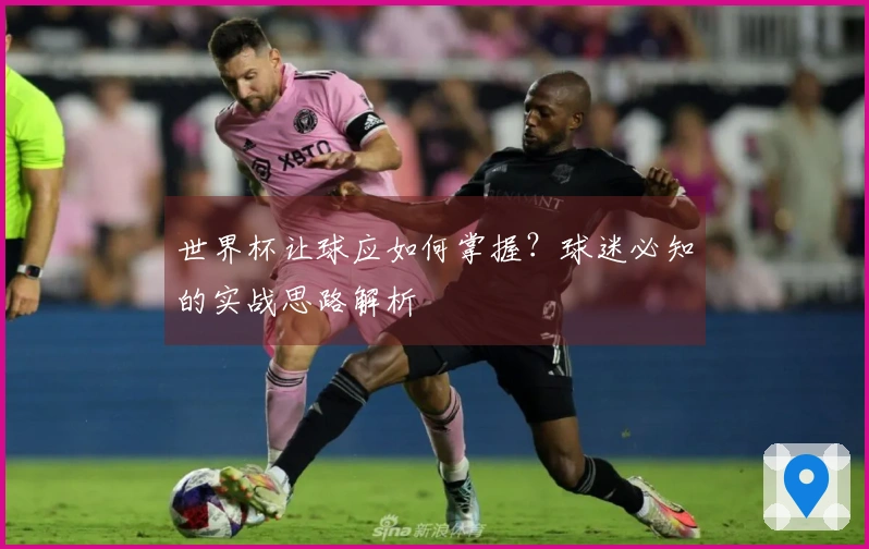 世界杯让球应如何掌握？球迷必知的实战思路解析