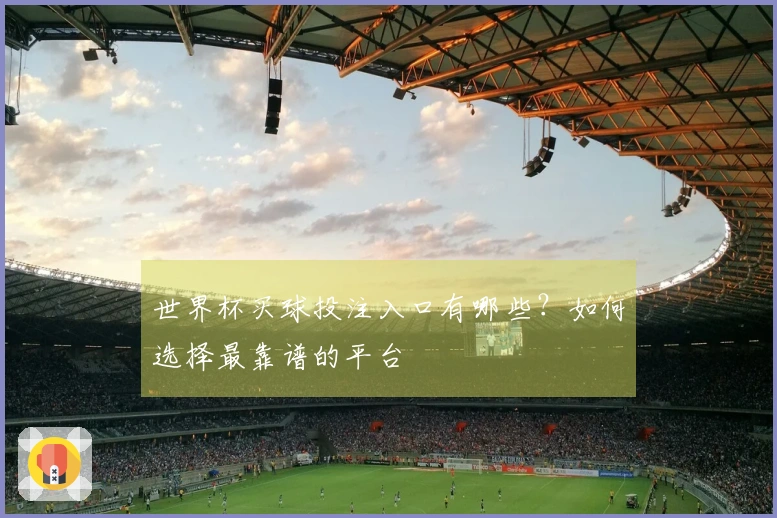世界杯买球投注入口有哪些？如何选择最靠谱的平台