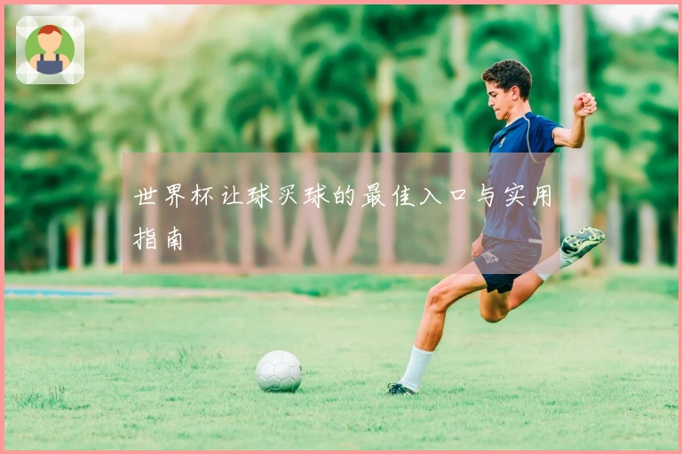 世界杯让球买球的最佳入口与实用指南