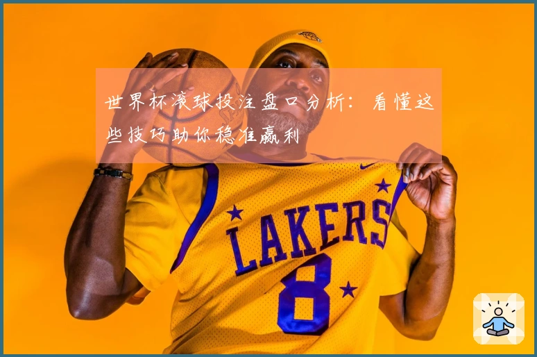 世界杯滚球投注盘口分析：看懂这些技巧助你稳准赢利