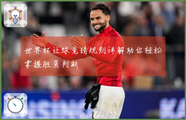 世界杯让球竞猜规则详解助你轻松掌握胜负判断