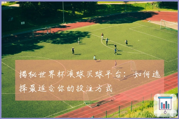 揭秘世界杯滚球买球平台：如何选择最适合你的投注方式